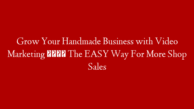 Grow Your Handmade Business with Video Marketing 📹 The EASY Way For More Shop Sales post thumbnail image