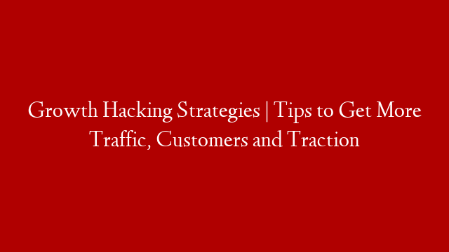 Growth Hacking Strategies | Tips to Get More Traffic, Customers and Traction