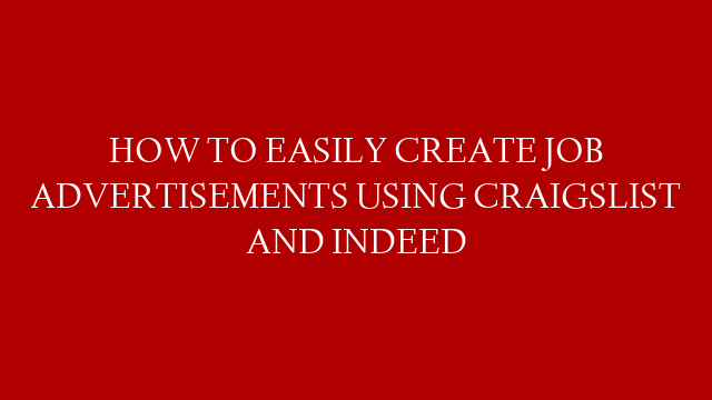 HOW TO EASILY CREATE JOB ADVERTISEMENTS USING CRAIGSLIST AND INDEED