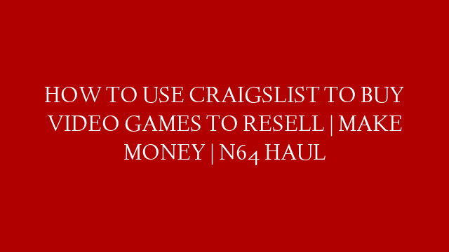 HOW TO USE CRAIGSLIST TO BUY VIDEO GAMES TO RESELL | MAKE MONEY | N64 HAUL