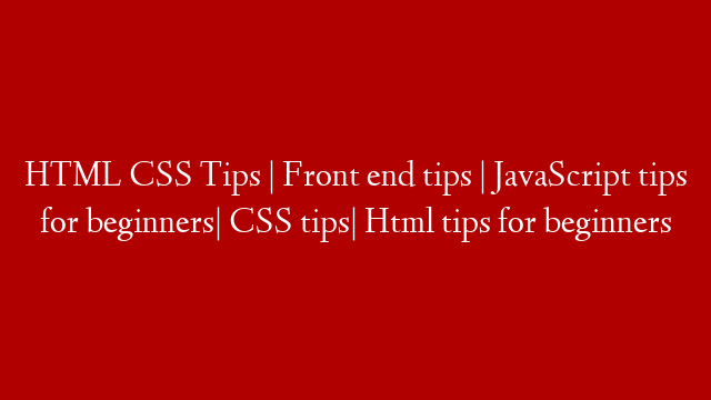 HTML CSS Tips  | Front end tips | JavaScript tips for beginners| CSS tips| Html tips for beginners