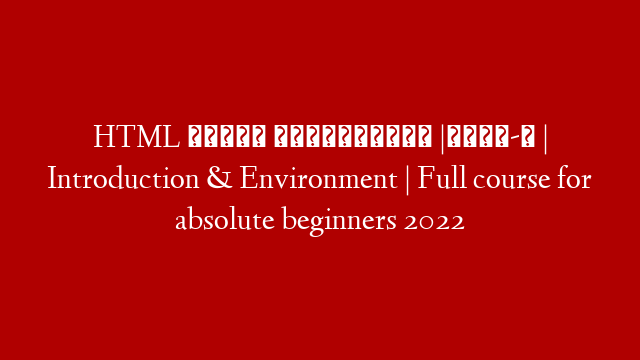 HTML বাংলা টিউটোরিয়াল |পর্ব-১ | Introduction & Environment | Full course for absolute beginners 2022