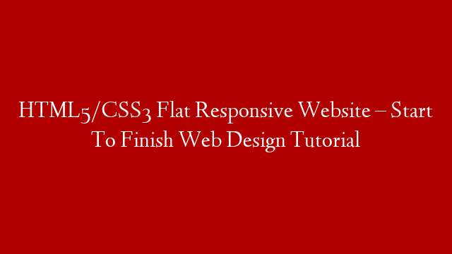 HTML5/CSS3 Flat Responsive Website – Start To Finish Web Design Tutorial