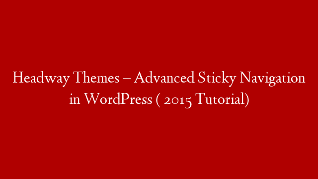Headway Themes  – Advanced Sticky Navigation in WordPress ( 2015 Tutorial)