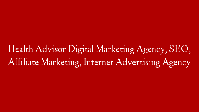 Health Advisor Digital Marketing Agency, SEO, Affiliate Marketing, Internet Advertising Agency