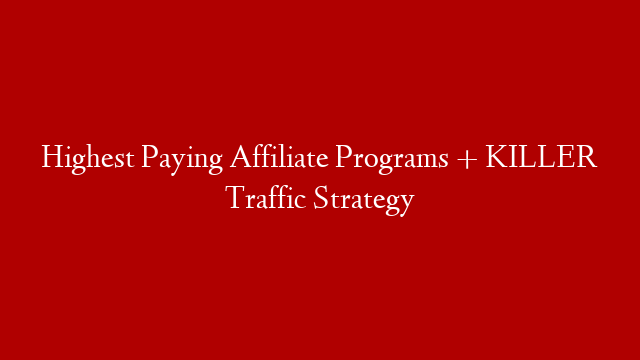 Highest Paying Affiliate Programs + KILLER Traffic Strategy