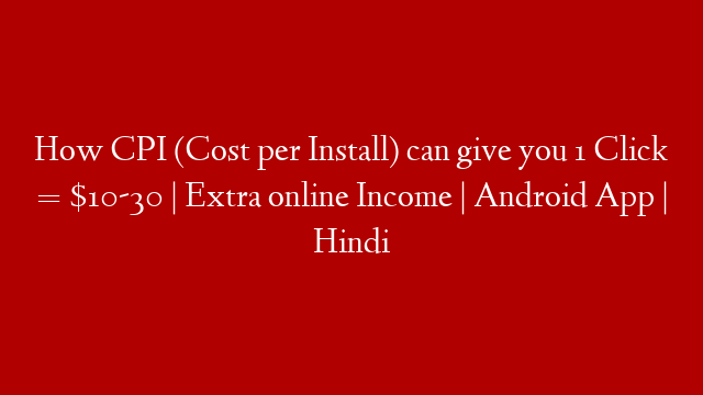 How CPI (Cost per Install) can give you 1 Click = $10-30 | Extra online Income | Android App | Hindi