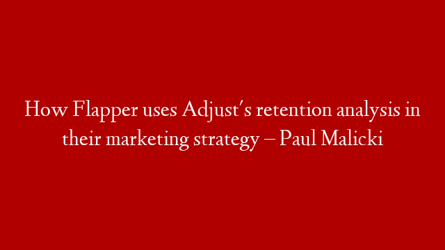 How Flapper uses Adjust's retention analysis in their marketing strategy – Paul Malicki