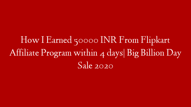 How I Earned 50000 INR From Flipkart Affiliate Program within 4 days| Big Billion Day Sale 2020