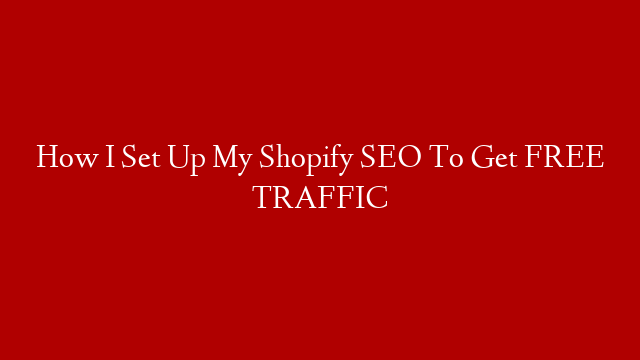 How I Set Up My Shopify SEO To Get FREE TRAFFIC