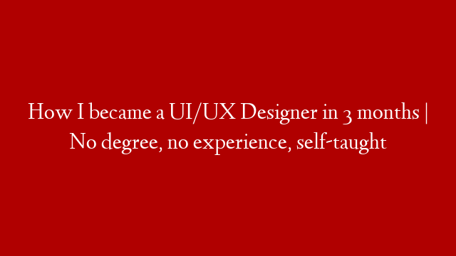 How I became a UI/UX Designer in 3 months | No degree, no experience, self-taught