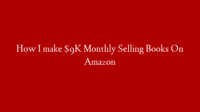 How I make $9K Monthly Selling Books On Amazon