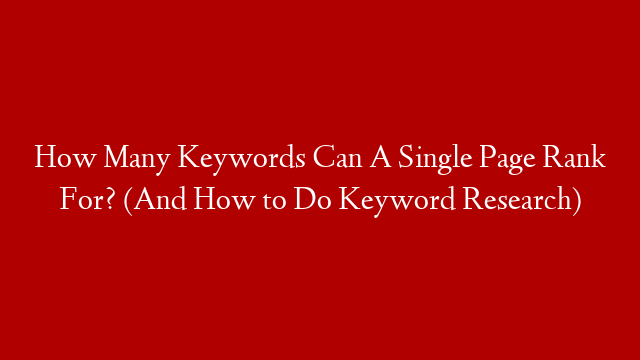 How Many Keywords Can A Single Page Rank For? (And How to Do Keyword Research)