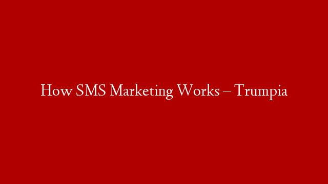 How SMS Marketing Works – Trumpia