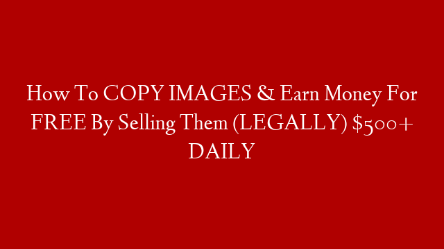 How To COPY IMAGES & Earn Money For FREE By Selling Them (LEGALLY) $500+ DAILY