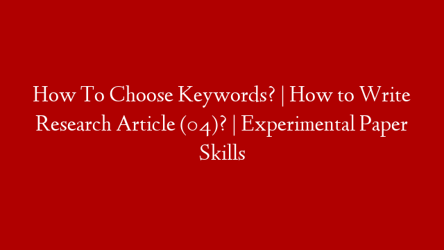 How To Choose Keywords? | How to Write Research Article (04)? | Experimental Paper Skills