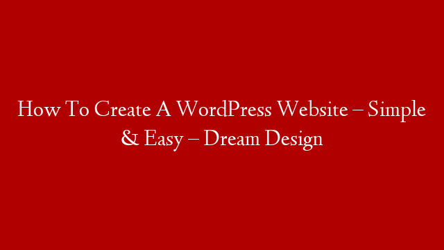 How To Create A WordPress Website – Simple & Easy – Dream Design
