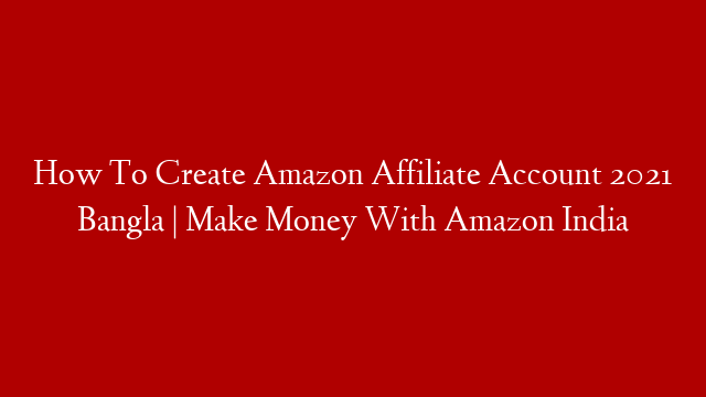 How To Create Amazon Affiliate Account 2021 Bangla | Make Money With Amazon India
