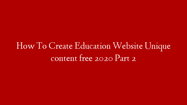 How To Create Education Website Unique content free 2020 Part 2