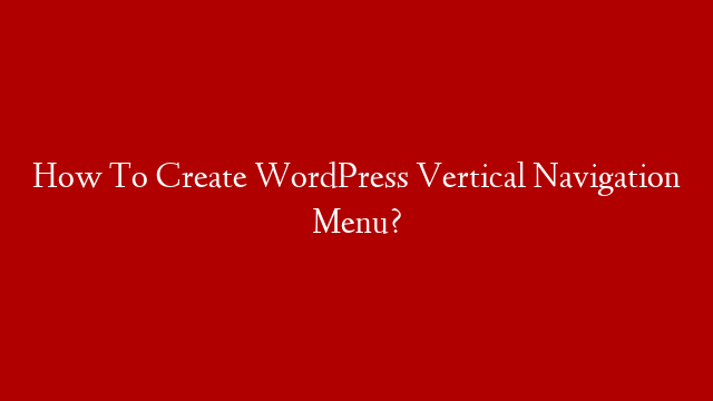 How To Create WordPress Vertical Navigation Menu?