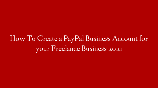 How To Create a PayPal Business Account for your Freelance Business 2021