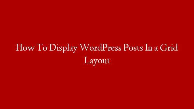 How To Display WordPress Posts In a Grid Layout post thumbnail image