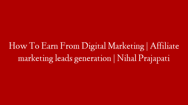 How To Earn From Digital Marketing | Affiliate marketing leads generation | Nihal Prajapati