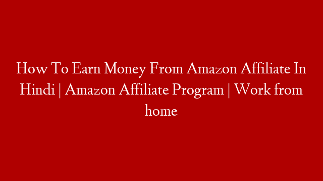 How To Earn Money From Amazon Affiliate In Hindi | Amazon Affiliate Program | Work from home post thumbnail image