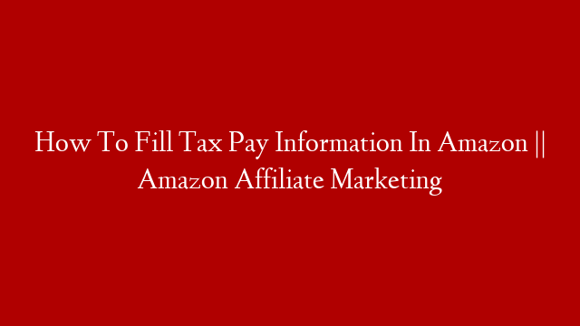 How To Fill Tax Pay Information In Amazon || Amazon Affiliate Marketing