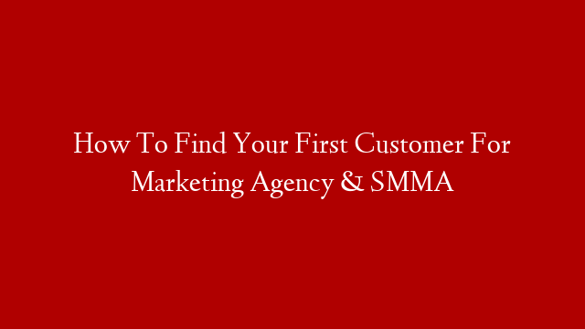 How To Find Your First Customer  For Marketing Agency & SMMA