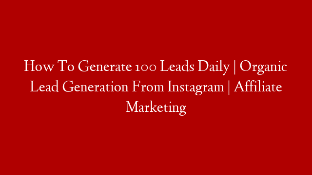 How To Generate 100 Leads Daily | Organic Lead Generation From Instagram | Affiliate Marketing