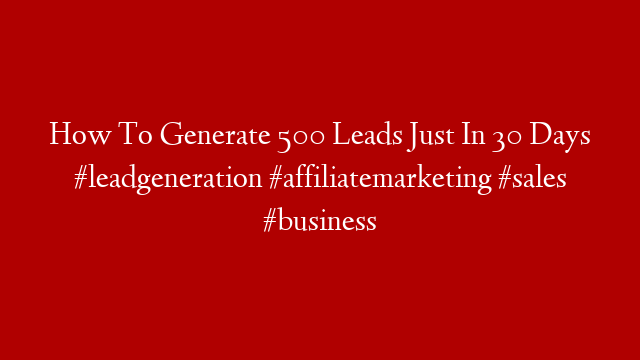 How To Generate 500 Leads Just In 30 Days #leadgeneration #affiliatemarketing #sales #business