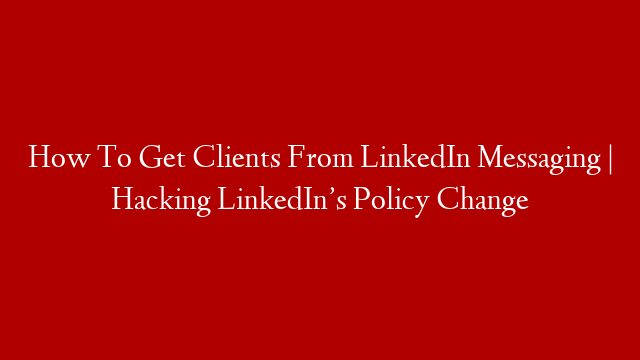 How To Get Clients From LinkedIn Messaging | Hacking LinkedIn’s Policy Change