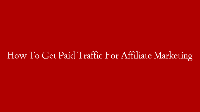 How To Get Paid Traffic For Affiliate Marketing