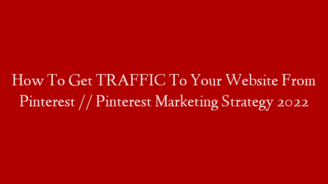 How To Get TRAFFIC To Your Website From Pinterest // Pinterest Marketing Strategy 2022