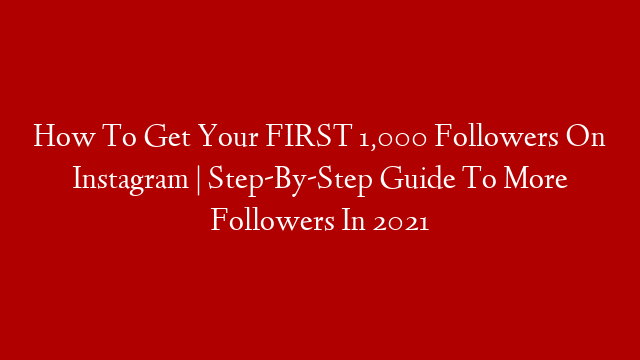 How To Get Your FIRST 1,000 Followers On Instagram | Step-By-Step Guide To More Followers In 2021