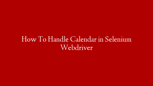 How To Handle Calendar in Selenium Webdriver