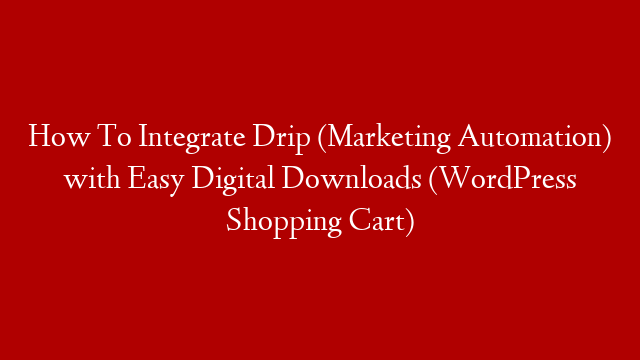 How To Integrate Drip (Marketing Automation) with Easy Digital Downloads (WordPress Shopping Cart)