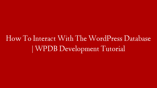 How To Interact With The WordPress Database | WPDB Development Tutorial