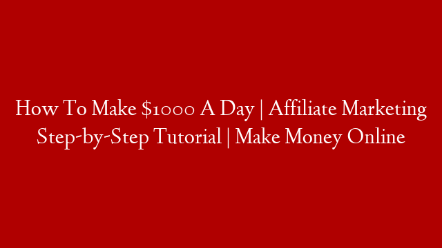 How To Make $1000 A Day | Affiliate Marketing Step-by-Step Tutorial | Make Money Online