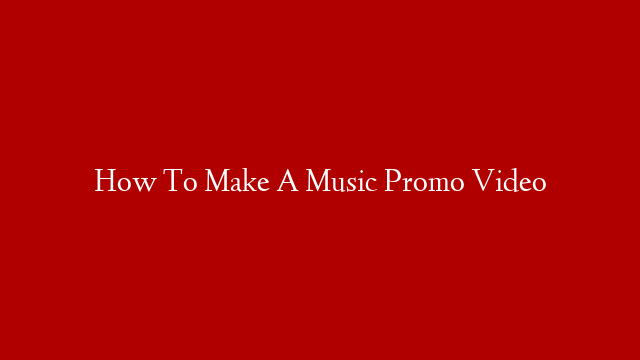 How To Make A Music Promo Video