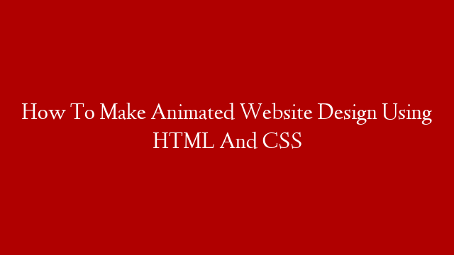 How To Make Animated Website Design Using HTML And CSS