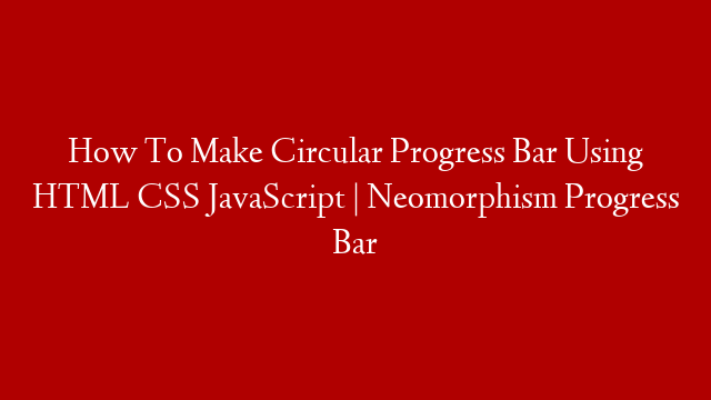 How To Make Circular Progress Bar Using HTML CSS JavaScript | Neomorphism Progress Bar