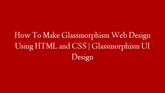 How To Make Glassmorphism Web Design Using HTML and CSS | Glassmorphism UI Design