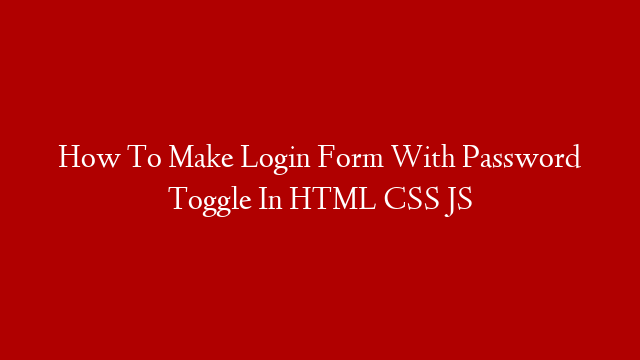 How To Make Login Form With Password Toggle In HTML CSS JS