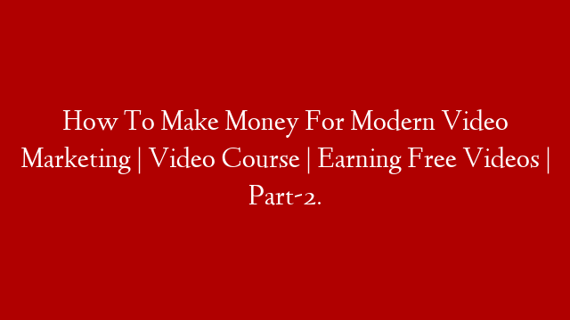 How To Make Money For Modern Video Marketing | Video Course | Earning Free Videos | Part-2. post thumbnail image