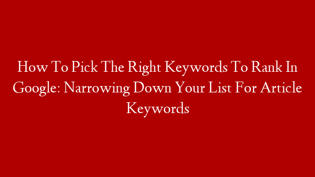 How To Pick The Right Keywords To Rank In Google: Narrowing Down Your List For Article Keywords post thumbnail image