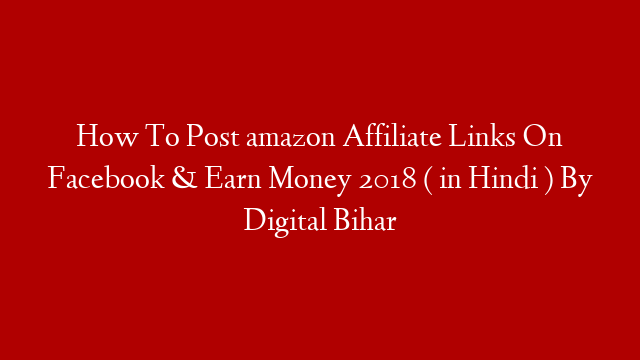 How To Post amazon Affiliate Links On Facebook & Earn Money 2018 ( in Hindi ) By Digital Bihar