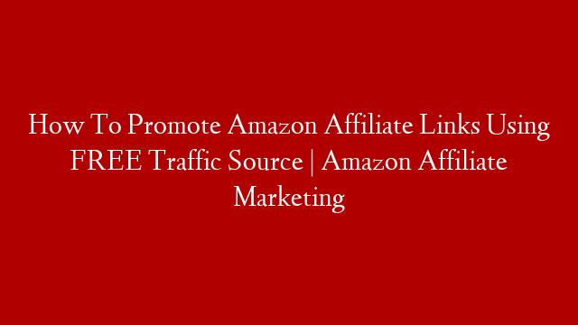 How To Promote Amazon Affiliate Links Using FREE Traffic Source | Amazon Affiliate Marketing