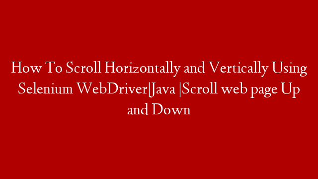 How To Scroll Horizontally and Vertically Using Selenium WebDriver|Java |Scroll web page Up and Down